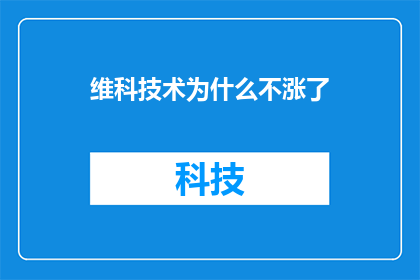 维科技术为什么不涨了(维科技术股价为何停滞不前？投资者应如何解读这一现象？)