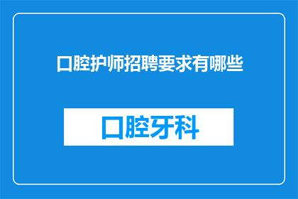 口腔护师招聘要求有哪些(您是否在寻找一位具备专业口腔护理技能的护师？我们诚邀有志之士加入我们的团队，共同致力于提供卓越的口腔护理服务如果您对这一职业充满热情，并渴望在一个充满挑战与机遇的环境中发展您的职业生涯，那么请考虑加入我们的团队)