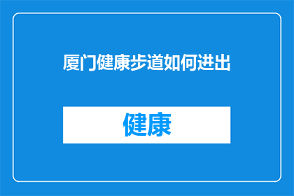 厦门健康步道如何进出(厦门健康步道的进出方式是什么？)