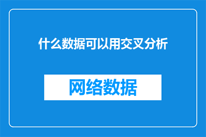 什么数据可以用交叉分析(什么类型的数据可以通过交叉分析来揭示隐藏的模式和关系？)
