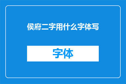 侯府二字用什么字体写(如何优雅地书写侯府二字？)