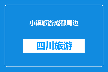 小镇旅游成都周边(探索成都周边的宁静小镇：您是否已经准备好踏上一场迷人的旅行？)