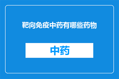 靶向免疫中药有哪些药物(疑问句类型的长标题：
靶向免疫中药有哪些药物？)
