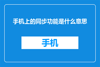手机上的同步功能是什么意思(手机上的同步功能是什么？)