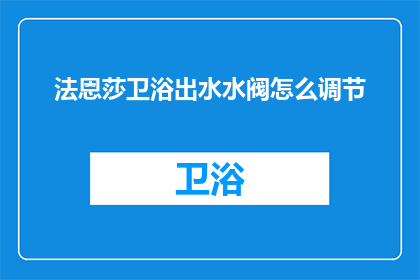 法恩莎卫浴出水水阀怎么调节(如何调节法恩莎卫浴出水水阀？)