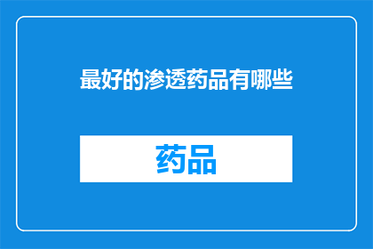最好的渗透药品有哪些(哪些药品堪称最佳渗透剂？)