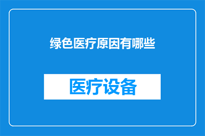 绿色医疗原因有哪些(探究绿色医疗的多重益处：您了解其背后的原因吗？)