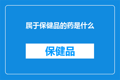 属于保健品的药是什么(什么是属于保健品的药？)