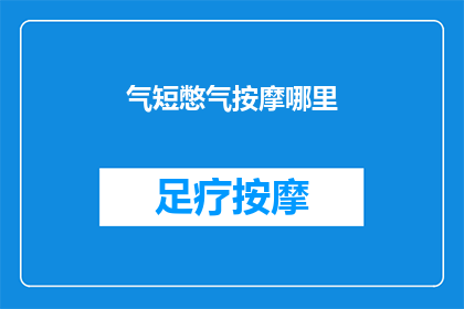 气短憋气按摩哪里(如何缓解气短憋气的症状？按摩哪些部位可以有效改善？)