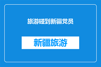 旅游碰到新疆党员(新疆旅游中遇见的党员，他们是如何影响和改变你的旅行体验？)