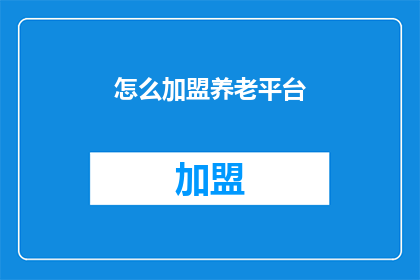 怎么加盟养老平台(如何加盟一个养老平台？)