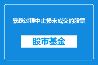 暴跌过程中止损未成交的股票(在股市暴跌中，投资者如何确保止损指令得以执行？)