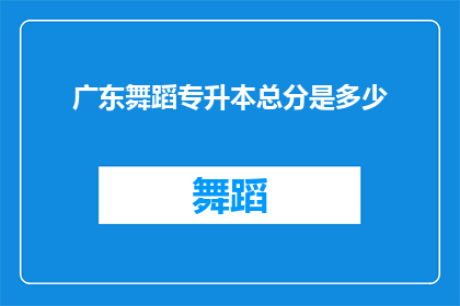 广东舞蹈专升本总分是多少(广东舞蹈专升本考试的总分是多少？)