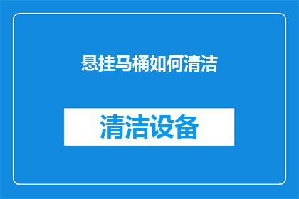 悬挂马桶如何清洁(悬挂马桶清洁难题：如何有效去除顽固污渍？)