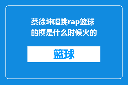 蔡徐坤唱跳rap篮球的梗是什么时候火的(蔡徐坤的唱跳rap篮球风格是何时开始受到广泛关注的？)