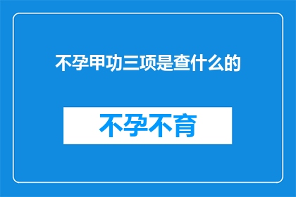 不孕甲功三项是查什么的(不孕症患者需要接受甲功三项检查吗？)