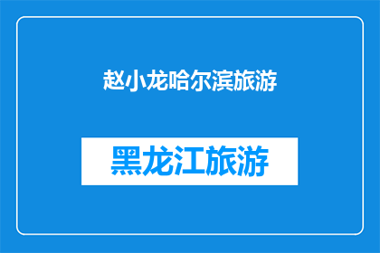 赵小龙哈尔滨旅游(赵小龙的哈尔滨之旅：一次难忘的旅行体验？)