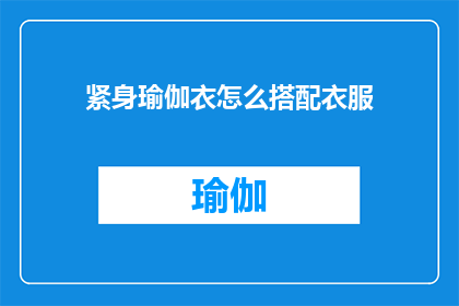 紧身瑜伽衣怎么搭配衣服(如何巧妙搭配紧身瑜伽衣以展现个人魅力？)