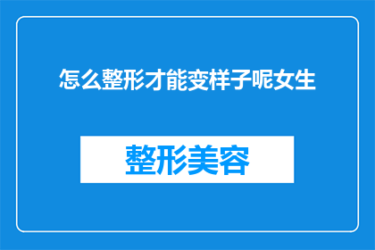 怎么整形才能变样子呢女生(如何通过整形手术改变外貌？女性寻求美丽蜕变的秘诀)