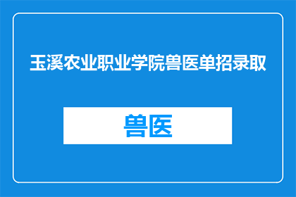 玉溪农业职业学院兽医单招录取(玉溪农业职业学院兽医专业单招录取情况如何？)