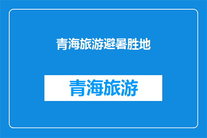 青海旅游避暑胜地(青海旅游避暑胜地：您是否已经探索过？)
