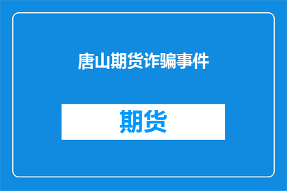 唐山期货诈骗事件(唐山期货诈骗事件：投资者如何识别和防范？)