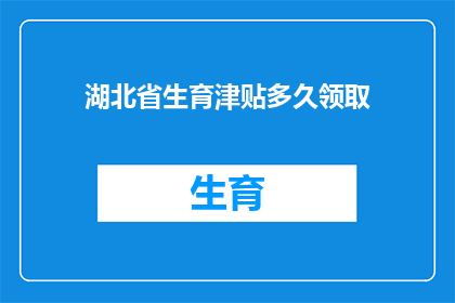 湖北省生育津贴多久领取(湖北省生育津贴领取期限是多久？)