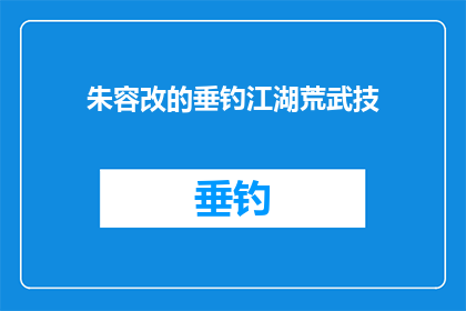 朱容改的垂钓江湖荒武技(朱容改的垂钓江湖荒武技：一个疑问句式长标题的扩写润色)