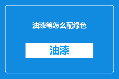油漆笔怎么配绿色(如何为绿色油漆笔选择合适的颜色搭配？)