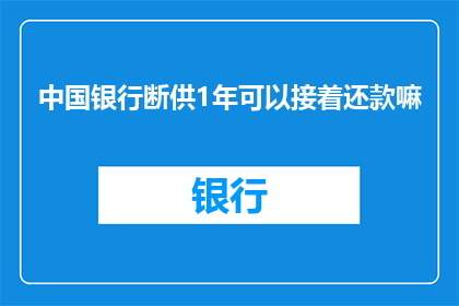 中国银行断供1年可以接着还款嘛(中国银行断供一年，客户能否继续偿还贷款？)