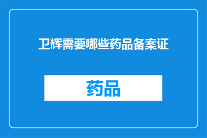 卫辉需要哪些药品备案证(卫辉地区需要哪些药品备案证？)