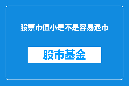 股票市值小是不是容易退市(股票市值小，是否容易退市？)