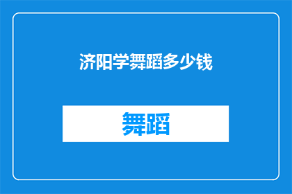 济阳学舞蹈多少钱(济阳学舞蹈的费用是多少？)
