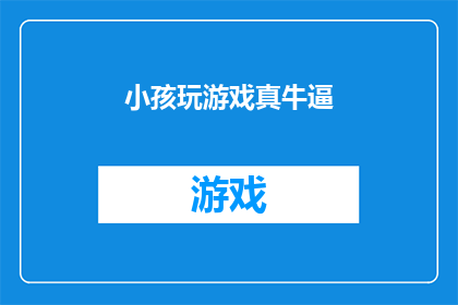 小孩玩游戏真牛逼(小孩玩游戏真的很厉害吗？)