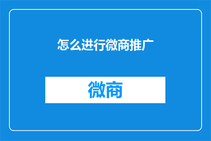 怎么进行微商推广(如何有效进行微商推广？)
