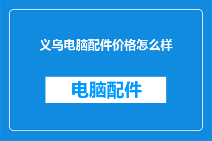 义乌电脑配件价格怎么样(义乌电脑配件价格如何？)