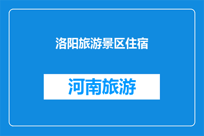 洛阳旅游景区住宿(洛阳旅游景点住宿体验如何？)