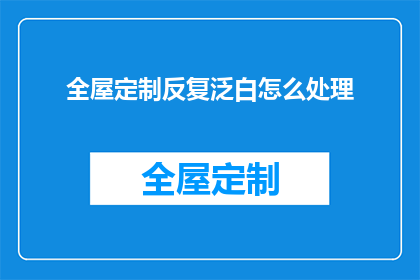 全屋定制反复泛白怎么处理(如何处理全屋定制家具泛白问题？)