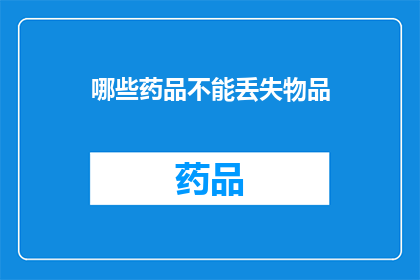哪些药品不能丢失物品(哪些药品在携带时必须避免丢失物品？)