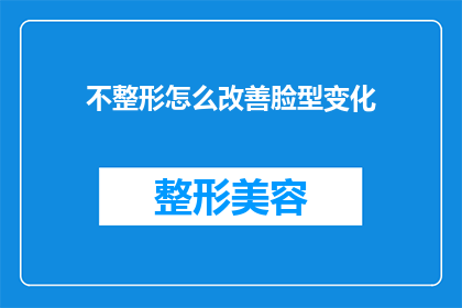 不整形怎么改善脸型变化(如何不通过整形手术来改善脸部轮廓？)