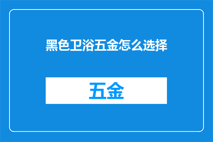 黑色卫浴五金怎么选择(如何挑选合适的黑色卫浴五金配件？)