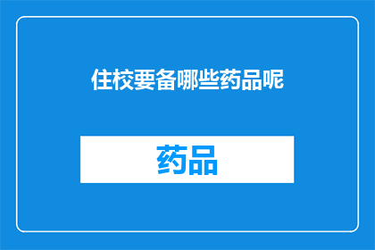 住校要备哪些药品呢(住校生活必备药品清单：你准备齐全了吗？)