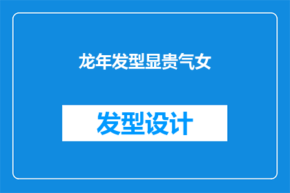 龙年发型显贵气女(龙年之际，女性如何通过发型展现其尊贵气质？)