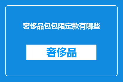 奢侈品包包限定款有哪些(奢侈品包包的限定款究竟有哪些？)