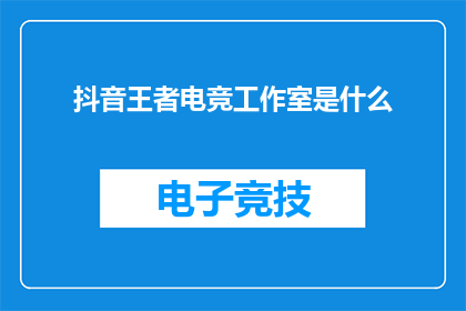 抖音王者电竞工作室是什么(抖音王者电竞工作室是什么？这是一个引人入胜的问题，它引发了人们对这个神秘组织的兴趣在这个快节奏的社会中，电子竞技已经成为了许多人追求梦想和激情的方式而抖音王者电竞工作室正是这样一个专注于电子竞技的组织，它为有志于在电竞领域取得成功的人们提供了一个平台那么，抖音王者电竞工作室究竟是一个什么样的存在呢？让我们一起来探索这个神秘的组织吧)