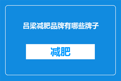 吕梁减肥品牌有哪些牌子(吕梁市减肥品牌有哪些值得推荐的选项？)