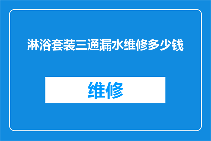 淋浴套装三通漏水维修多少钱(淋浴套装三通漏水维修费用是多少？)