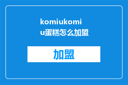 komiukomiu蛋糕怎么加盟(加盟门槛高吗？如何加入komiukomiu蛋糕的行列？)