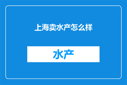 上海卖水产怎么样(上海的水产市场是否值得一探究竟？)