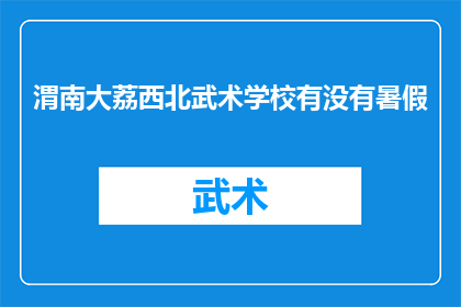 渭南大荔西北武术学校有没有暑假(渭南大荔西北武术学校是否设有暑假课程？)